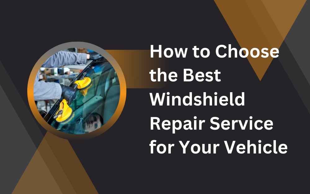 How to Choose the Best Windshield Repair Service for Your Vehicle