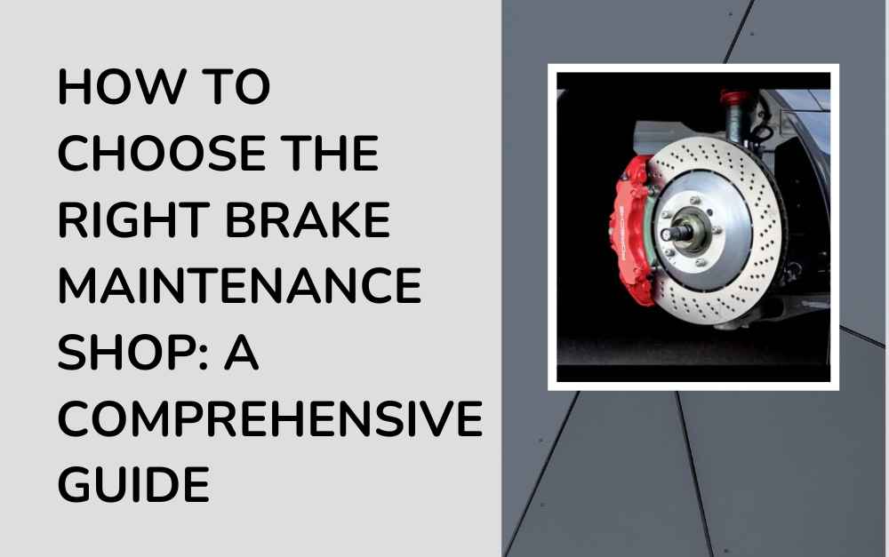 How to Choose the Right Brake Maintenance Shop: A Comprehensive Guide